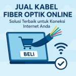 Jual Kabel Fiber Optik Online, Solusi Terbaik untuk Koneksi Internet Anda